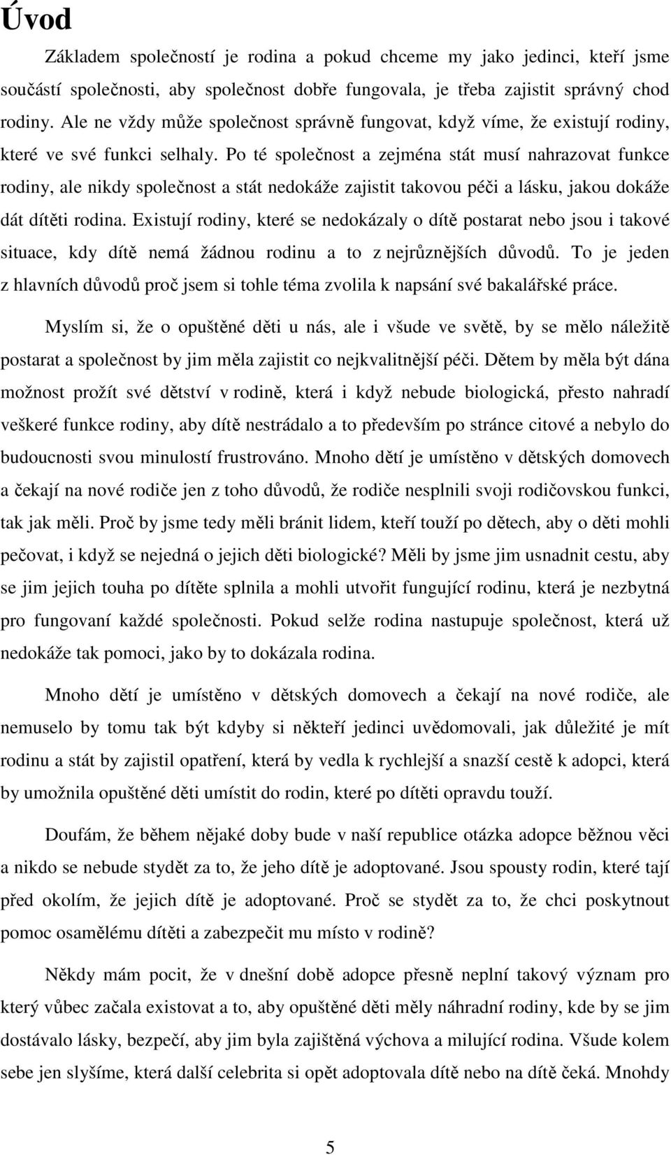 Po té společnost a zejména stát musí nahrazovat funkce rodiny, ale nikdy společnost a stát nedokáže zajistit takovou péči a lásku, jakou dokáže dát dítěti rodina.