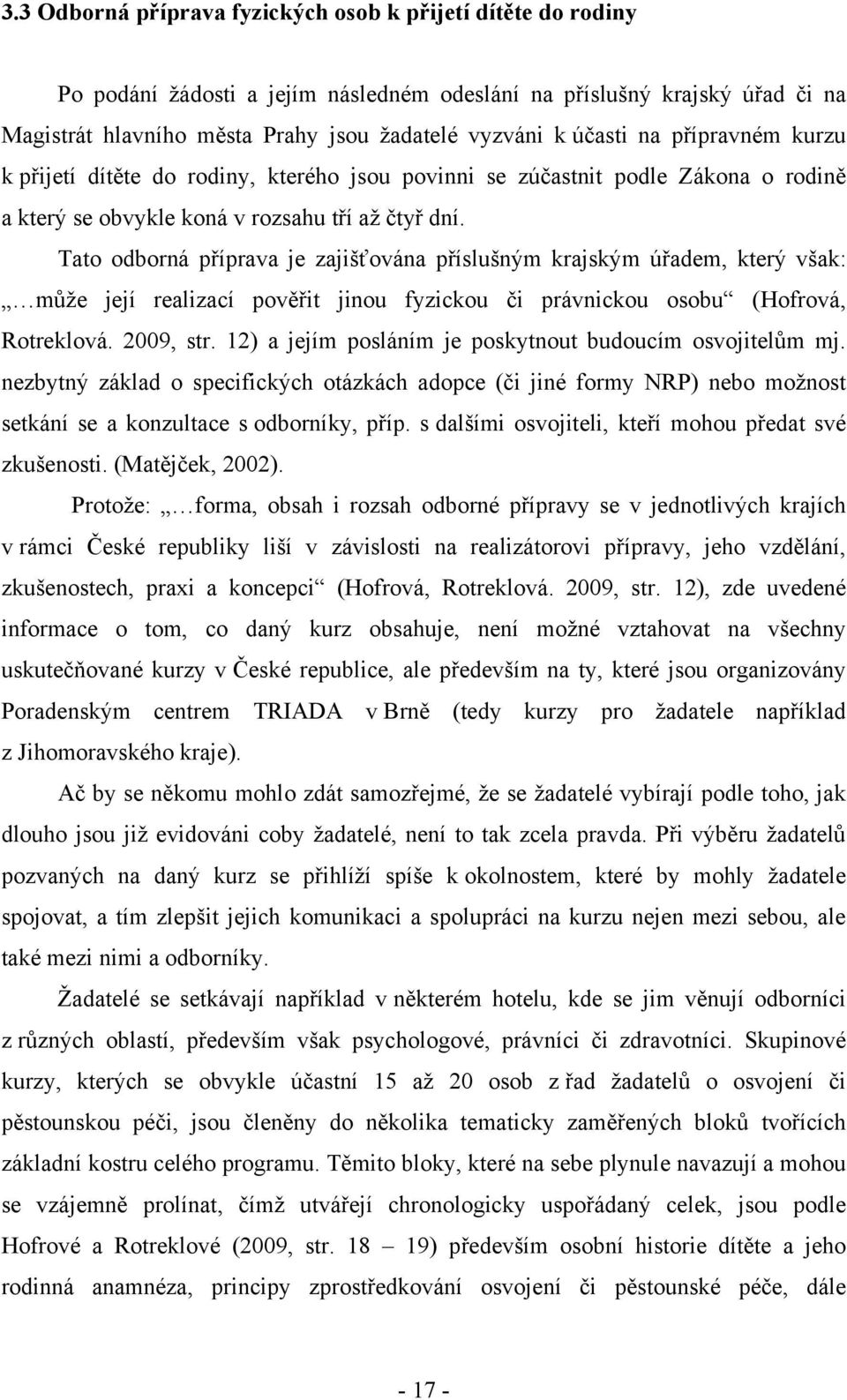 Tato odborná příprava je zajišťována příslušným krajským úřadem, který však: můţe její realizací pověřit jinou fyzickou či právnickou osobu (Hofrová, Rotreklová. 2009, str.