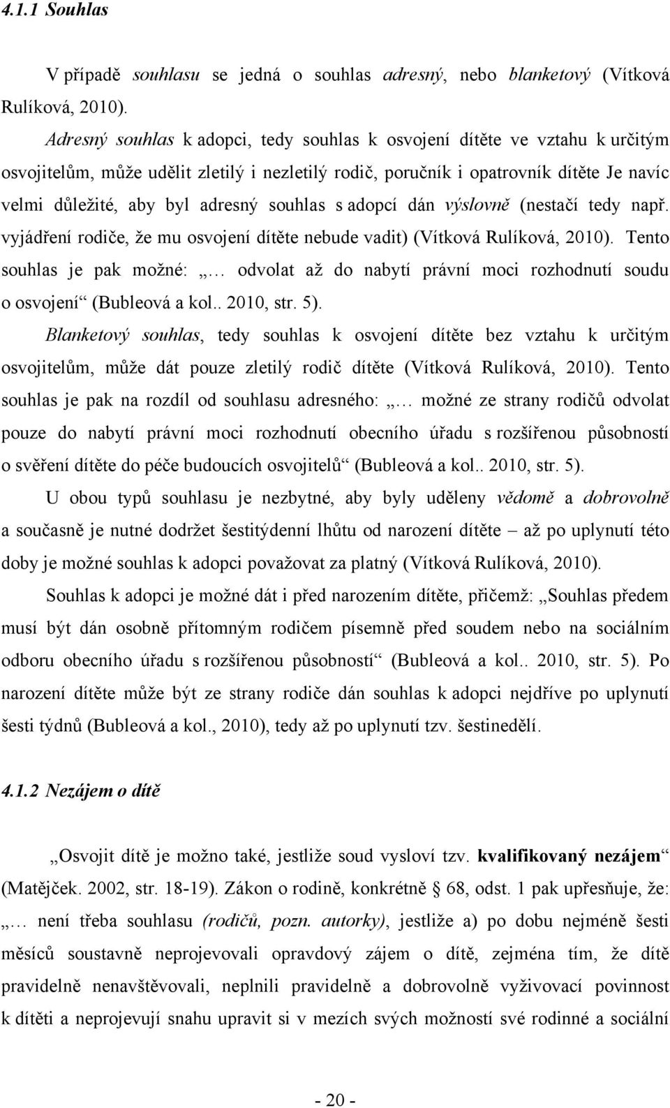 souhlas s adopcí dán výslovně (nestačí tedy např. vyjádření rodiče, ţe mu osvojení dítěte nebude vadit) (Vítková Rulíková, 2010).