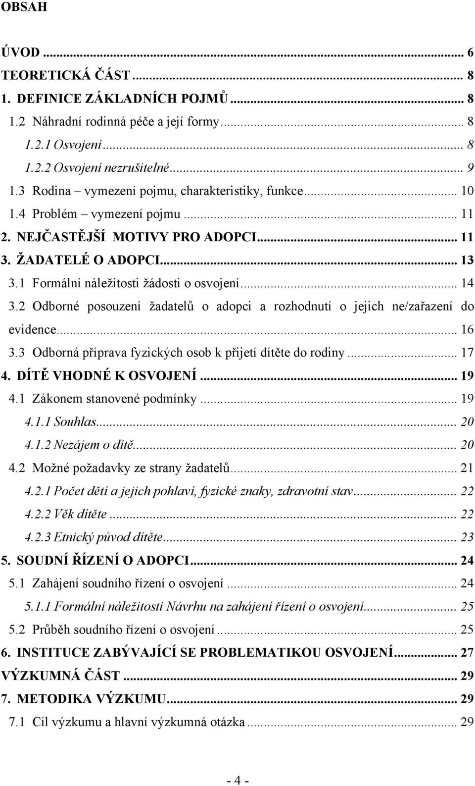 .. 14 3.2 Odborné posouzení ţadatelů o adopci a rozhodnutí o jejich ne/zařazení do evidence... 16 3.3 Odborná příprava fyzických osob k přijetí dítěte do rodiny... 17 4. DÍTĚ VHODNÉ K OSVOJENÍ... 19 4.