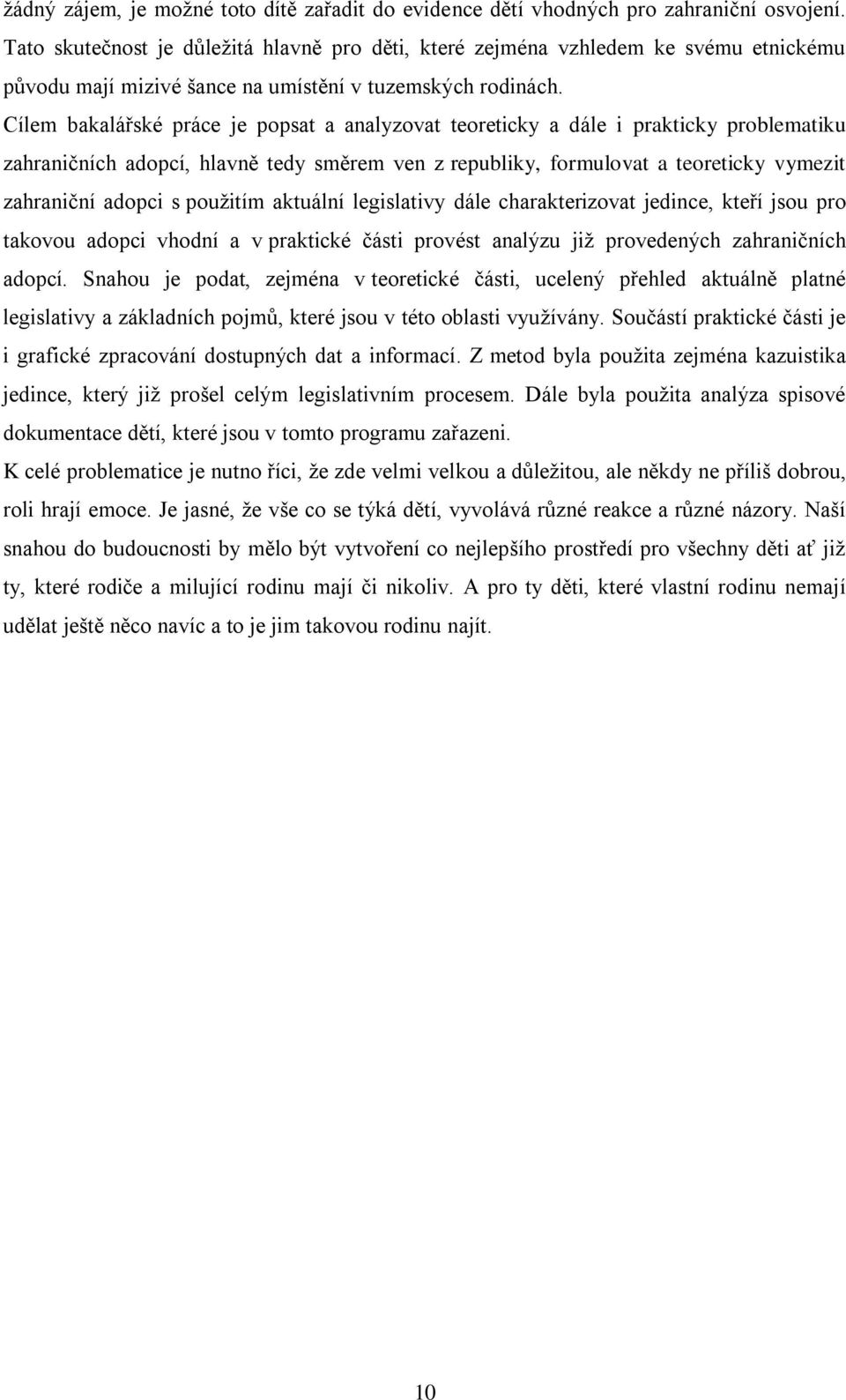 Cílem bakalářské práce je popsat a analyzovat teoreticky a dále i prakticky problematiku zahraničních adopcí, hlavně tedy směrem ven z republiky, formulovat a teoreticky vymezit zahraniční adopci s