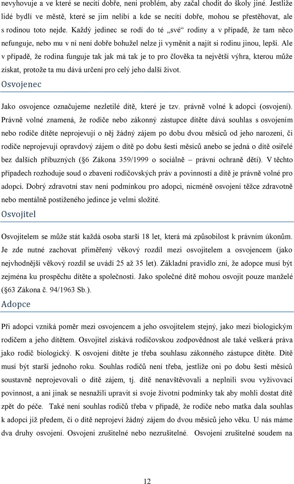 Kaţdý jedinec se rodí do té své rodiny a v případě, ţe tam něco nefunguje, nebo mu v ní není dobře bohuţel nelze ji vyměnit a najít si rodinu jinou, lepší.