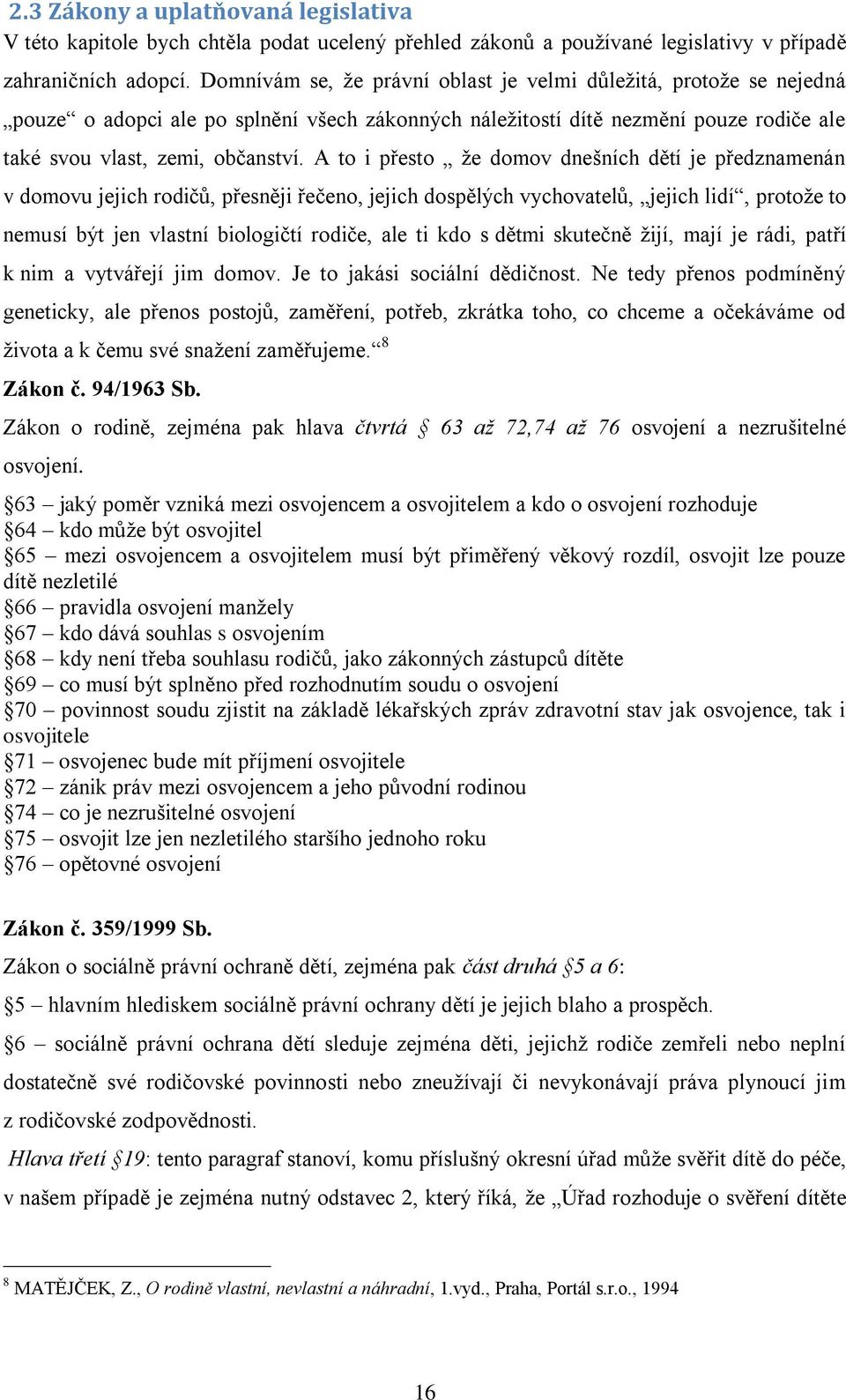 A to i přesto ţe domov dnešních dětí je předznamenán v domovu jejich rodičů, přesněji řečeno, jejich dospělých vychovatelů, jejich lidí, protoţe to nemusí být jen vlastní biologičtí rodiče, ale ti