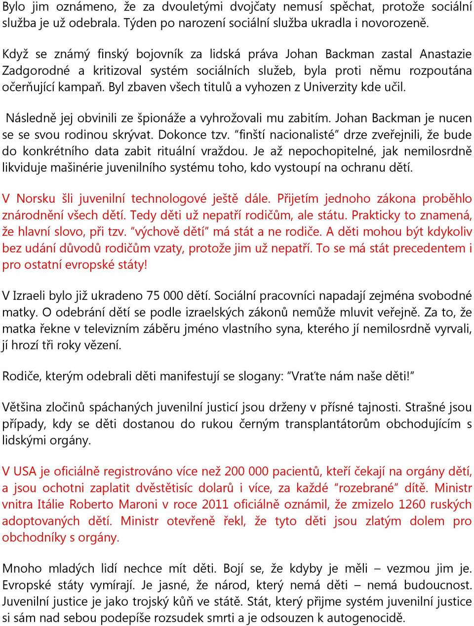 Byl zbaven všech titulů a vyhozen z Univerzity kde učil. Následně jej obvinili ze špionáže a vyhrožovali mu zabitím. Johan Backman je nucen se se svou rodinou skrývat. Dokonce tzv.