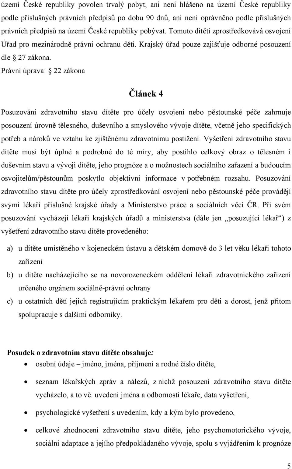 Právní úprava: 22 zákona Článek 4 Posuzování zdravotního stavu dítěte pro účely osvojení nebo pěstounské péče zahrnuje posouzení úrovně tělesného, duševního a smyslového vývoje dítěte, včetně jeho