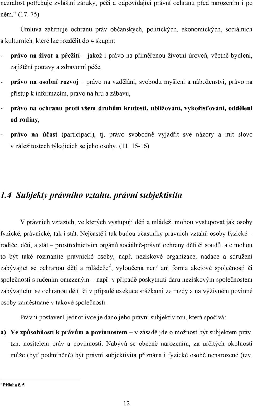 včetně bydlení, zajištění potravy a zdravotní péče, - právo na osobní rozvoj právo na vzdělání, svobodu myšlení a náboženství, právo na přístup k informacím, právo na hru a zábavu, - právo na ochranu