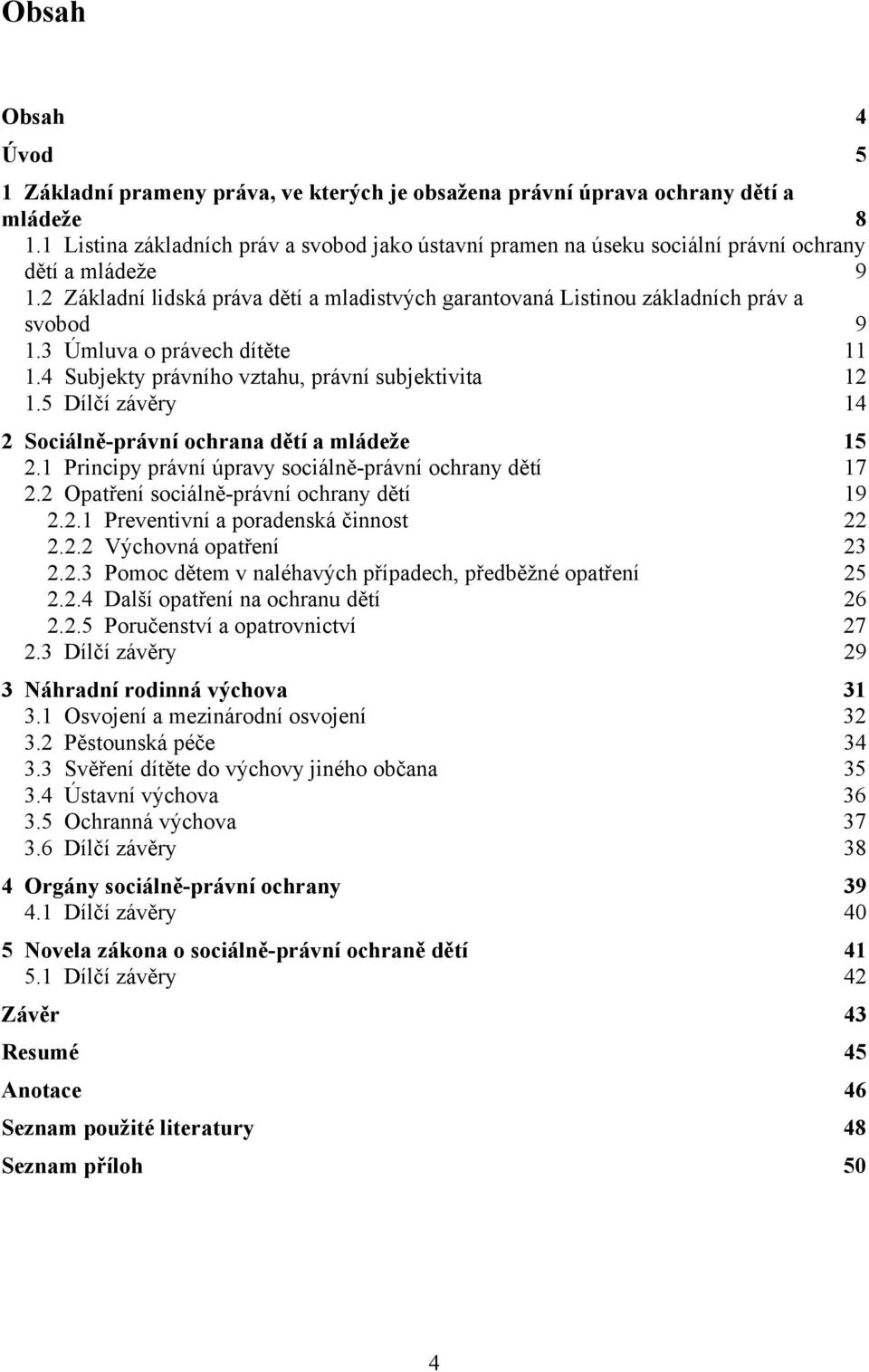 3 Úmluva o právech dítěte 11 1.4 Subjekty právního vztahu, právní subjektivita 12 1.5 Dílčí závěry 14 2 Sociálně-právní ochrana dětí a mládeže 15 2.