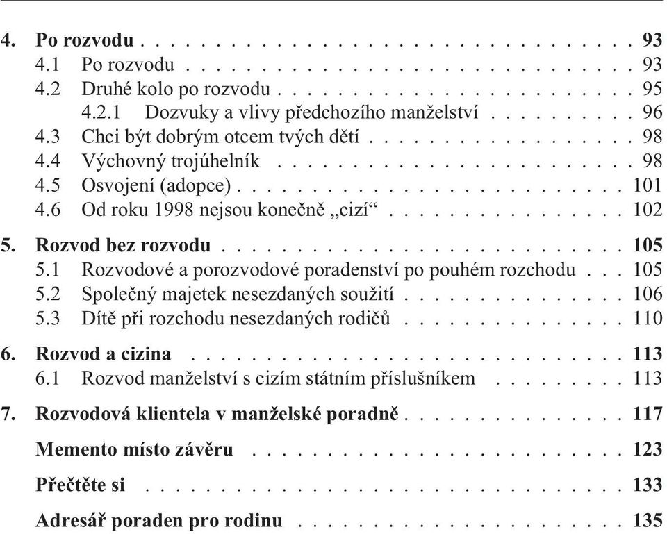 ............... 102 5. Rozvod bez rozvodu...105 5.1 Rozvodové a porozvodové poradenství po pouhém rozchodu... 105 5.2 Spoleèný majetek nesezdaných soužití............... 106 5.