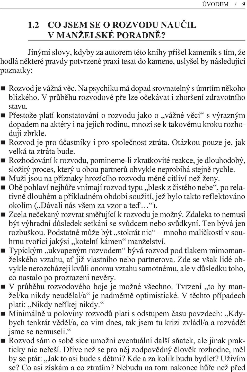 Na psychiku má dopad srovnatelný s úmrtím nìkoho blízkého. V prùbìhu rozvodové pøe lze oèekávat i zhoršení zdravotního stavu.