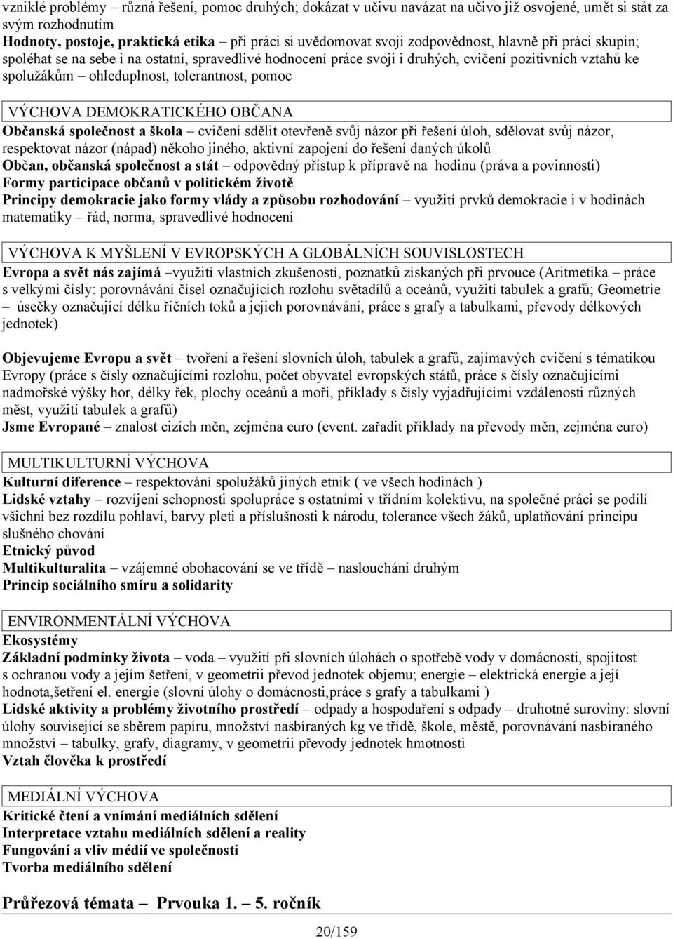 VÝCHOVA DEMOKRATICKÉHO OBČANA Občanská společnost a škola cvičení sdělit otevřeně svůj názor při řešení úloh, sdělovat svůj názor, respektovat názor (nápad) někoho jiného, aktivní zapojení do řešení