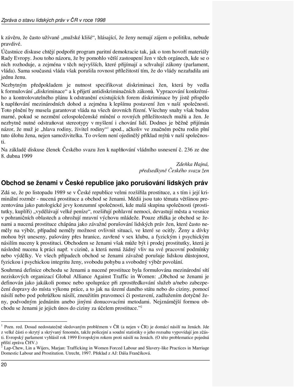 Jsou toho názoru, že by pomohlo větší zastoupení žen v těch orgánech, kde se o nich rozhoduje, a zejména v těch nejvyšších, které přijímají a schvalují zákony (parlament, vláda).