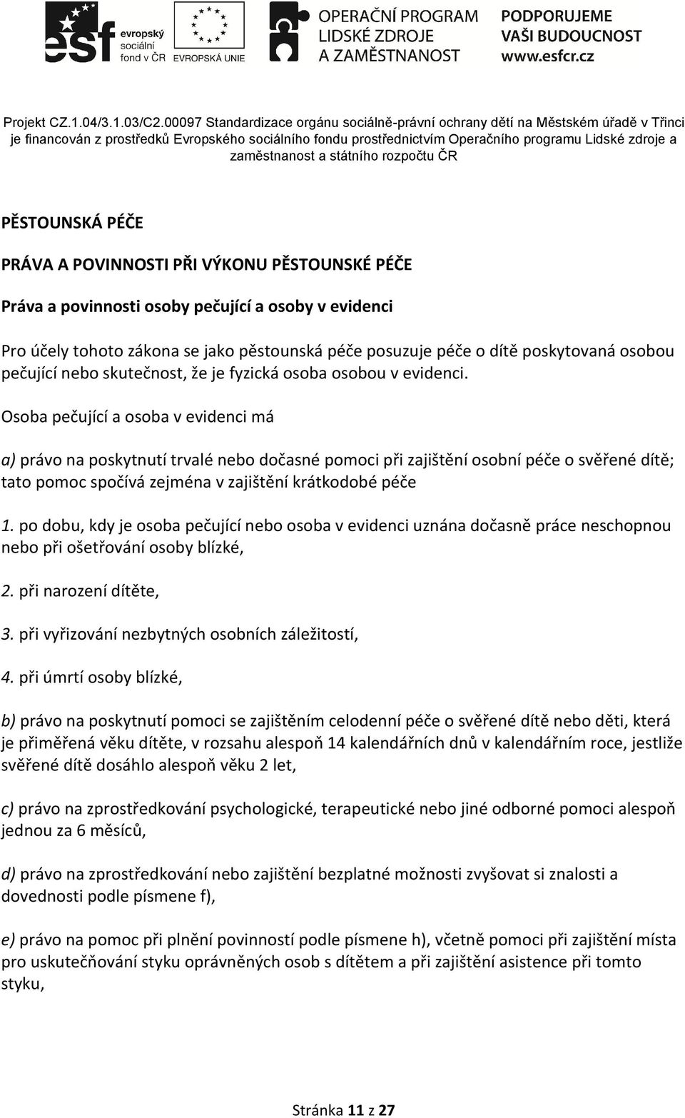 Osoba pečující a osoba v evidenci má a) právo na poskytnutí trvalé nebo dočasné pomoci při zajištění osobní péče o svěřené dítě; tato pomoc spočívá zejména v zajištění krátkodobé péče 1.