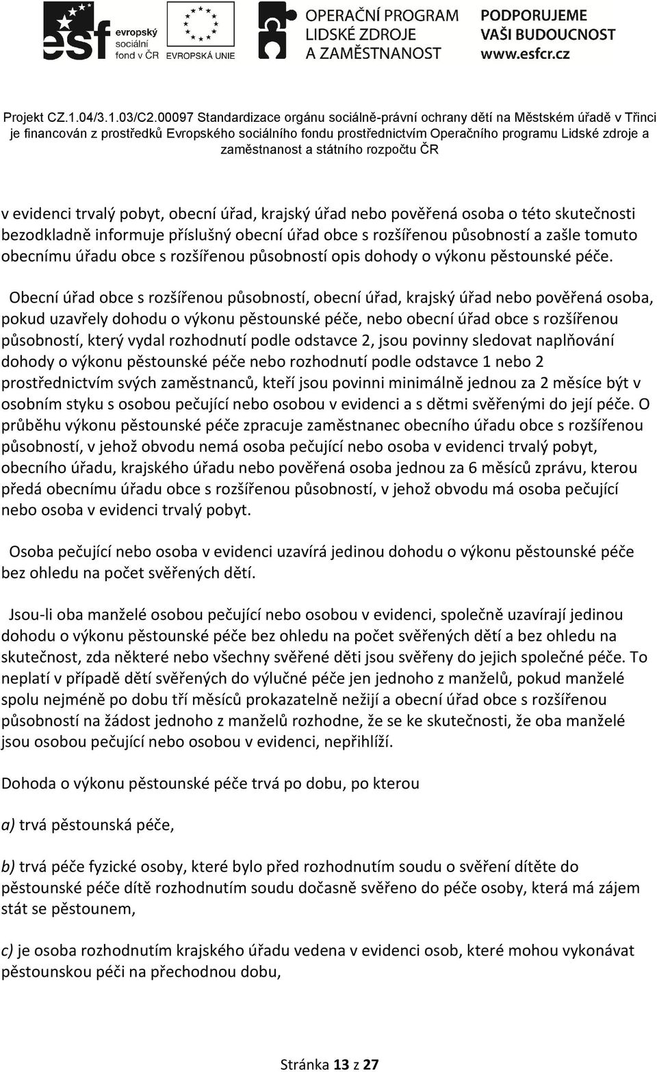 Obecní úřad obce s rozšířenou působností, obecní úřad, krajský úřad nebo pověřená osoba, pokud uzavřely dohodu o výkonu pěstounské péče, nebo obecní úřad obce s rozšířenou působností, který vydal