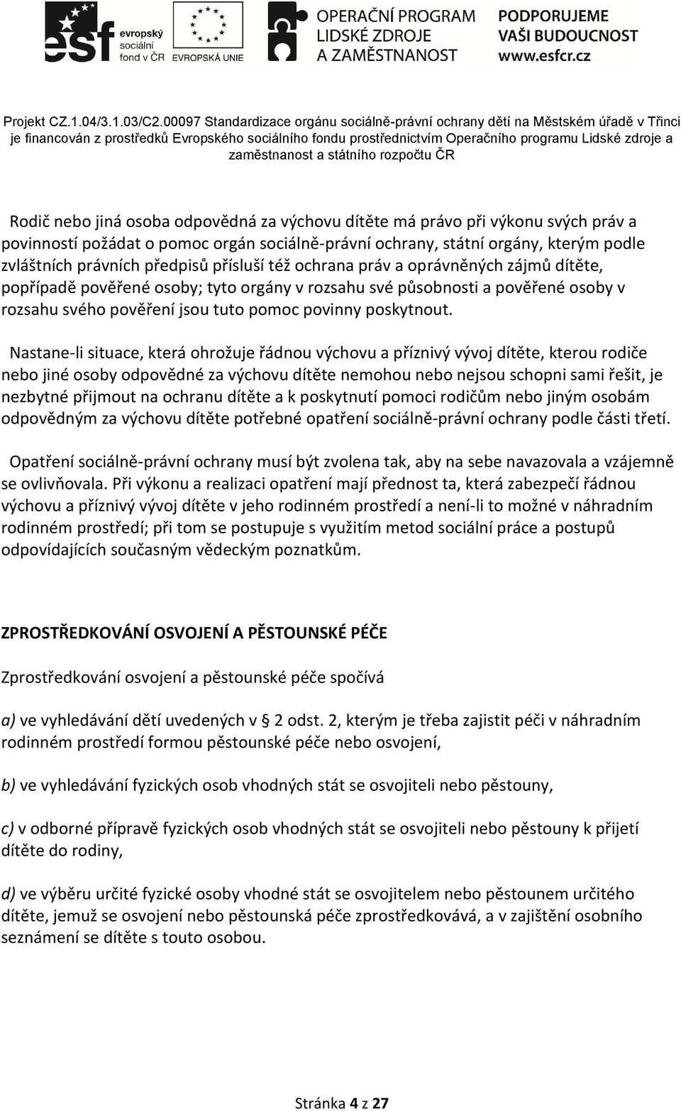 Nastane-li situace, která ohrožuje řádnou výchovu a příznivý vývoj dítěte, kterou rodiče nebo jiné osoby odpovědné za výchovu dítěte nemohou nebo nejsou schopni sami řešit, je nezbytné přijmout na