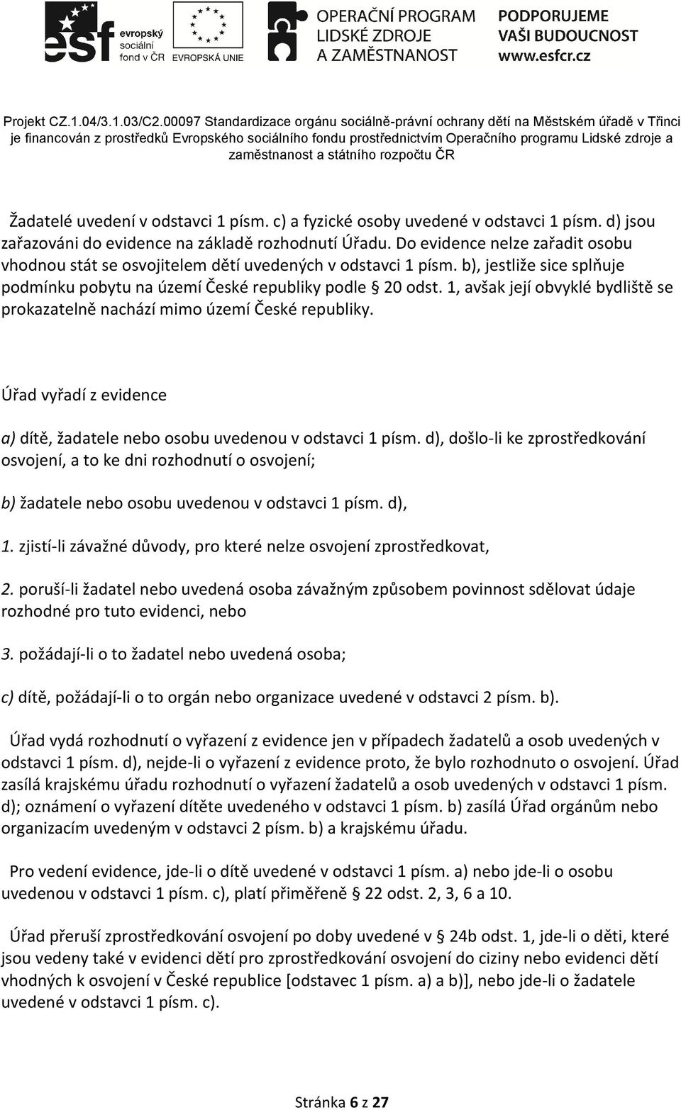 1, avšak její obvyklé bydliště se prokazatelně nachází mimo území České republiky. Úřad vyřadí z evidence a) dítě, žadatele nebo osobu uvedenou v odstavci 1 písm.