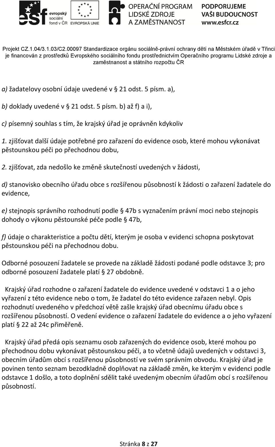 zjišťovat, zda nedošlo ke změně skutečností uvedených v žádosti, d) stanovisko obecního úřadu obce s rozšířenou působností k žádosti o zařazení žadatele do evidence, e) stejnopis správního rozhodnutí