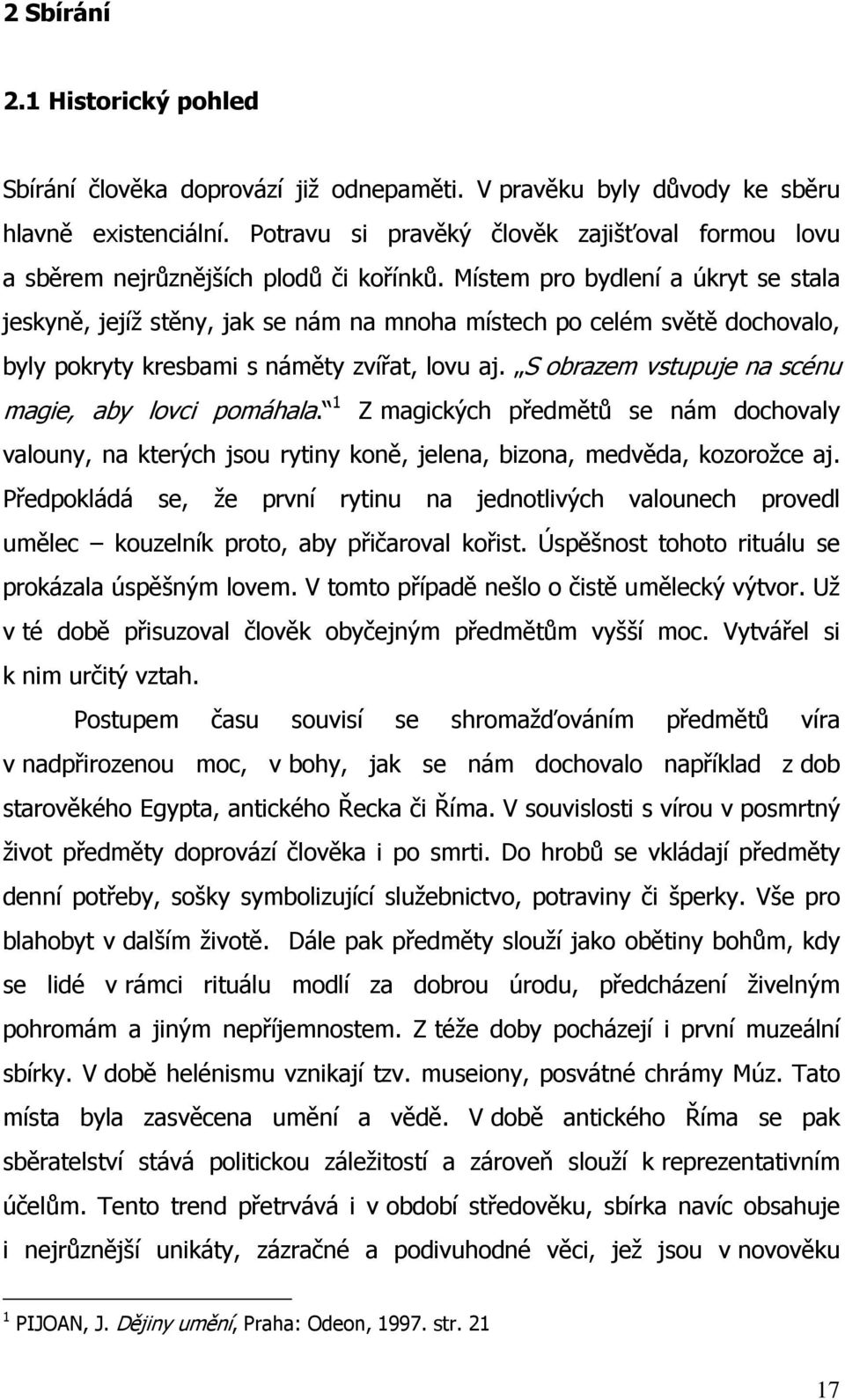 Místem pro bydlení a úkryt se stala jeskyně, jejíž stěny, jak se nám na mnoha místech po celém světě dochovalo, byly pokryty kresbami s náměty zvířat, lovu aj.