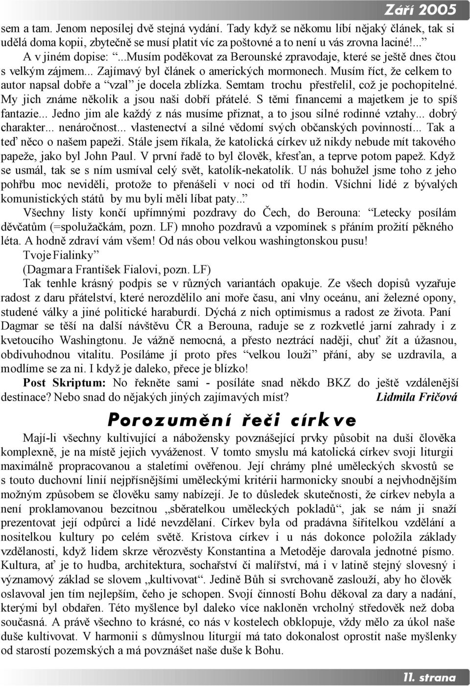 Musím říct, že celkem to autor napsal dobře a vzal je docela zblízka. Semtam trochu přestřelil, což je pochopitelné. My jich známe několik a jsou naši dobří přátelé.