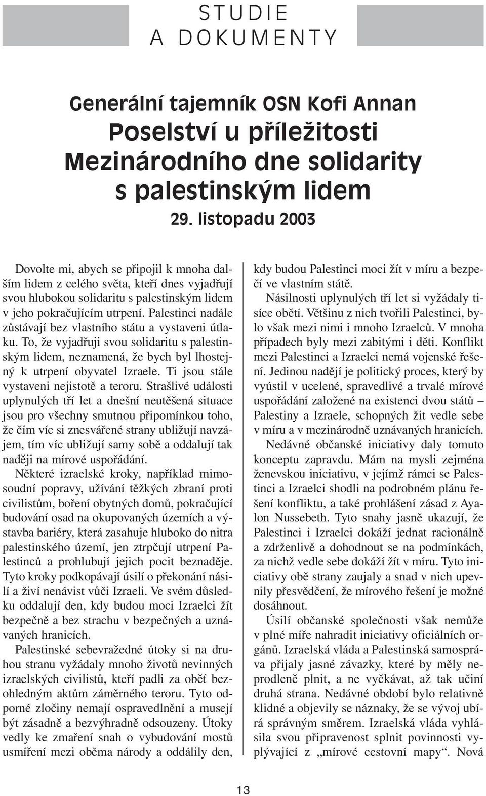 Palestinci nadále zůstávají bez vlastního státu a vystaveni útlaku. To, že vyjadřuji svou solidaritu s palestinským lidem, neznamená, že bych byl lhostejný k utrpení obyvatel Izraele.