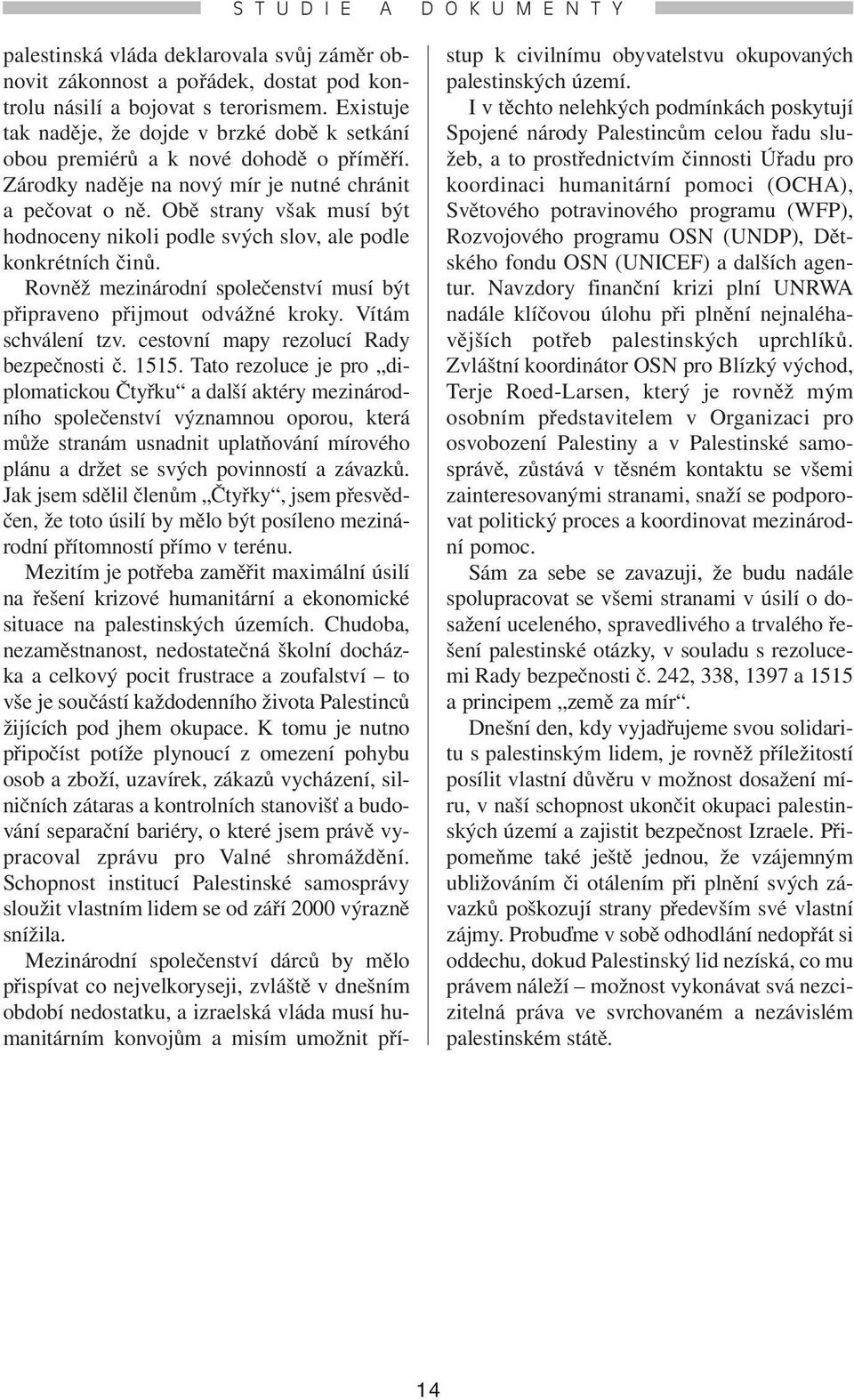 Obě strany však musí být hodnoceny nikoli podle svých slov, ale podle konkrétních činů. Rovněž mezinárodní společenství musí být připraveno přijmout odvážné kroky. Vítám schválení tzv.