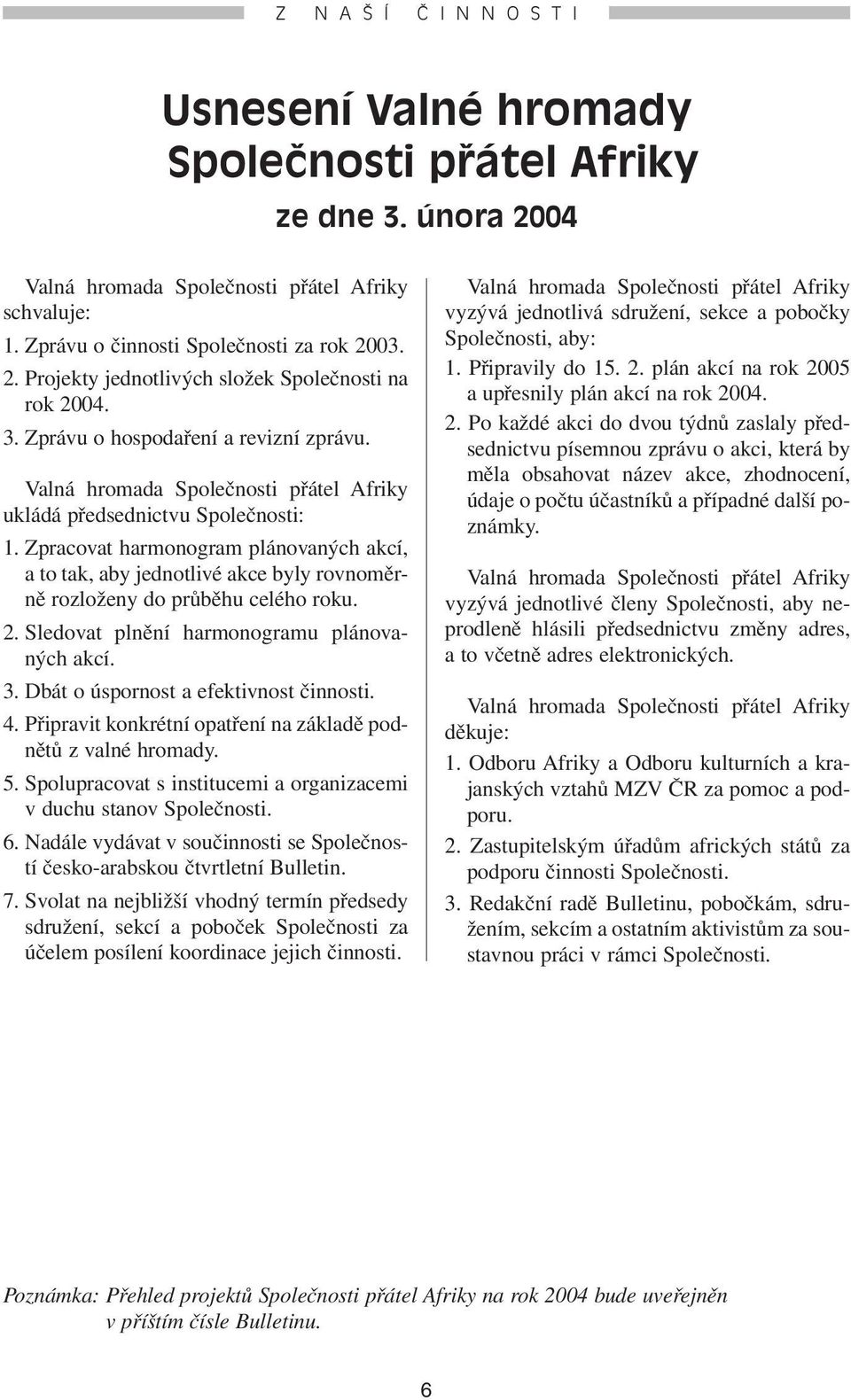 Zpracovat harmonogram plánovaných akcí, a to tak, aby jednotlivé akce byly rovnoměrně rozloženy do průběhu celého roku. 2. Sledovat plnění harmonogramu plánovaných akcí. 3.