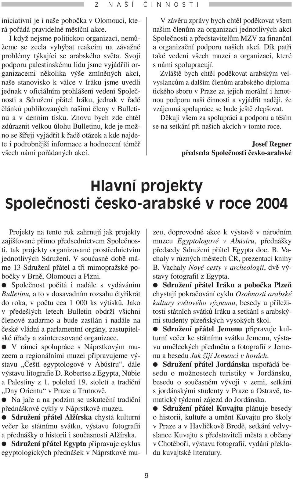 Svoji podporu palestinskému lidu jsme vyjádřili organizacemi několika výše zmíněných akcí, naše stanovisko k válce v Iráku jsme uvedli jednak v oficiálním prohlášení vedení Společnosti a Sdružení