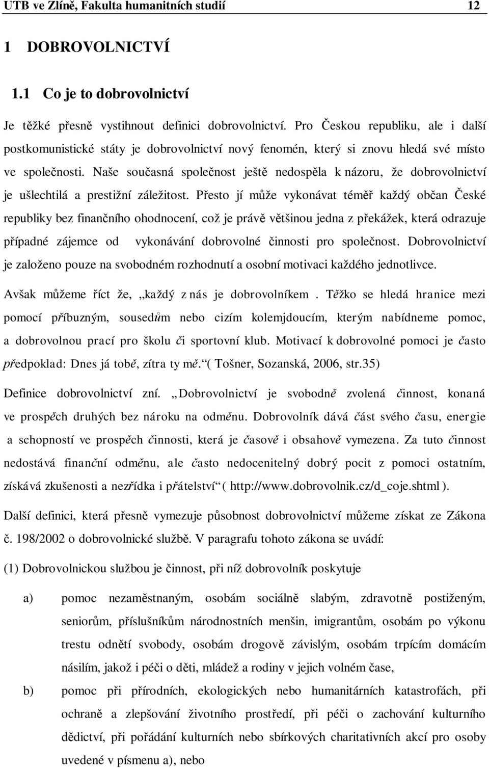 Naše sou asná spole nost ješt nedosp la k názoru, že dobrovolnictví je ušlechtilá a prestižní záležitost.