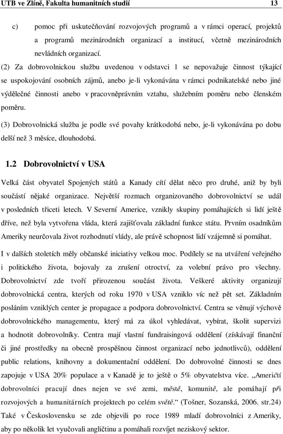 (2) Za dobrovolnickou službu uvedenou v odstavci 1 se nepovažuje innost týkající se uspokojování osobních zájm, anebo je-li vykonávána v rámci podnikatelské nebo jiné výd le né innosti anebo v