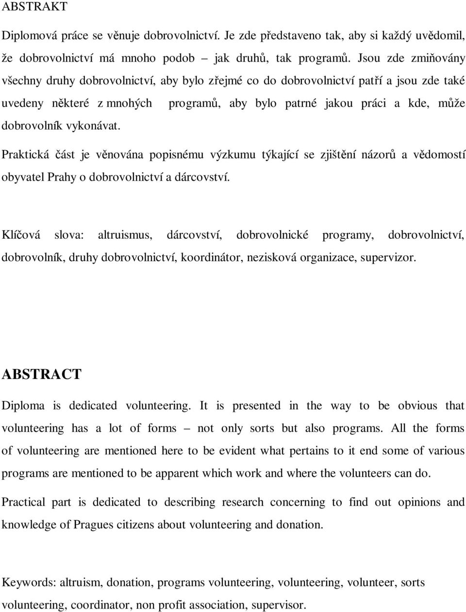 vykonávat. Praktická ást je v nována popisnému výzkumu týkající se zjišt ní názor a v domostí obyvatel Prahy o dobrovolnictví a dárcovství.