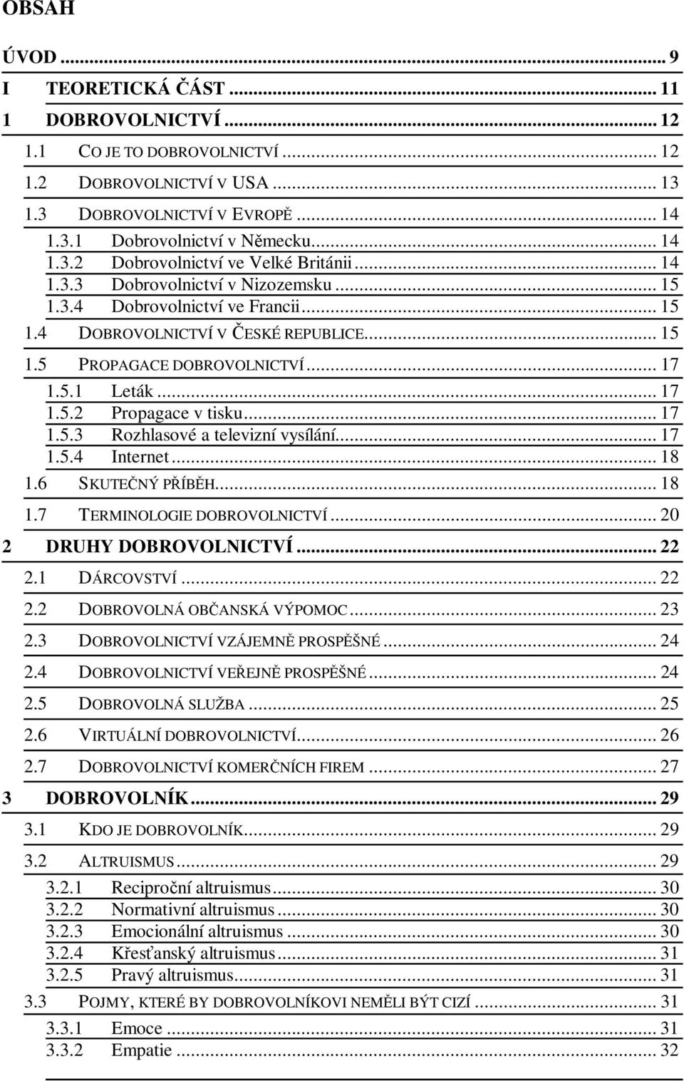 .. 17 1.5.3 Rozhlasové a televizní vysílání... 17 1.5.4 Internet... 18 1.6 SKUTE NÝ P ÍB H... 18 1.7 TERMINOLOGIE DOBROVOLNICTVÍ... 20 2 DRUHY DOBROVOLNICTVÍ... 22 2.1 DÁRCOVSTVÍ... 22 2.2 DOBROVOLNÁ OB ANSKÁ VÝPOMOC.