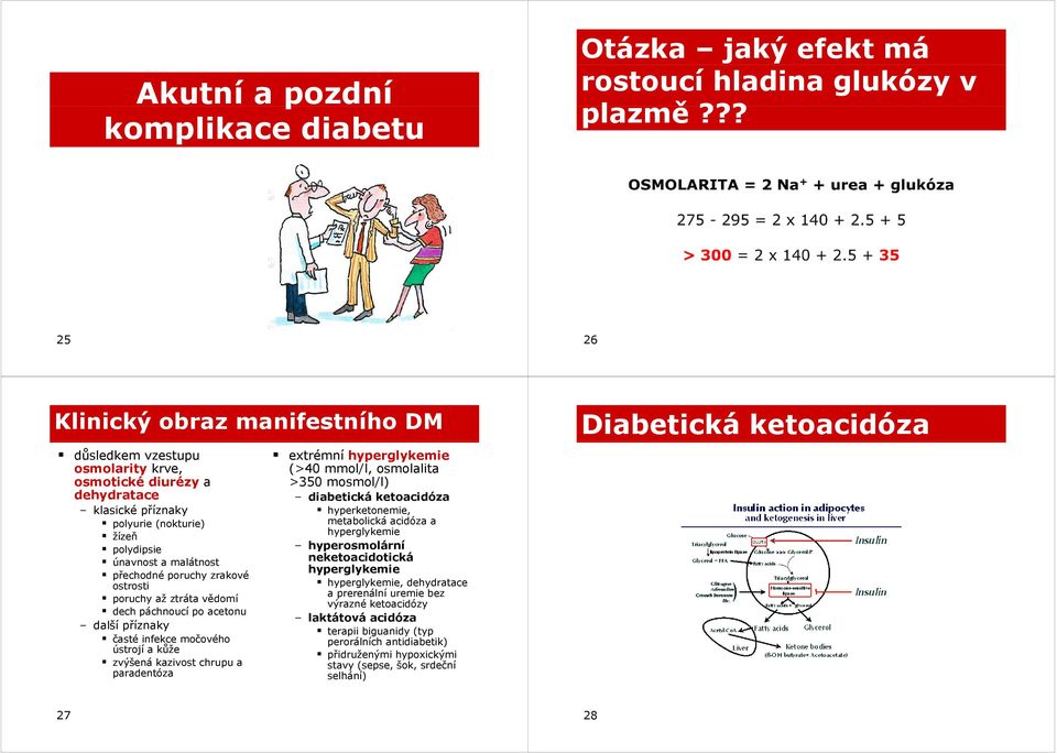 poruchy zrakové ostrosti poruchy až ztráta vědomí dech páchnoucí po acetonu další příznaky časté infekce močového ústrojí a kůže zvýšená kazivost chrupu a paradentóza extrémní hyperglykemie (>40