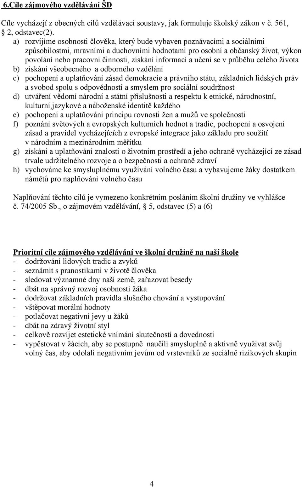 informací a učení se v průběhu celého života b) získání všeobecného a odborného vzdělání c) pochopení a uplatňování zásad demokracie a právního státu, základních lidských práv a svobod spolu s