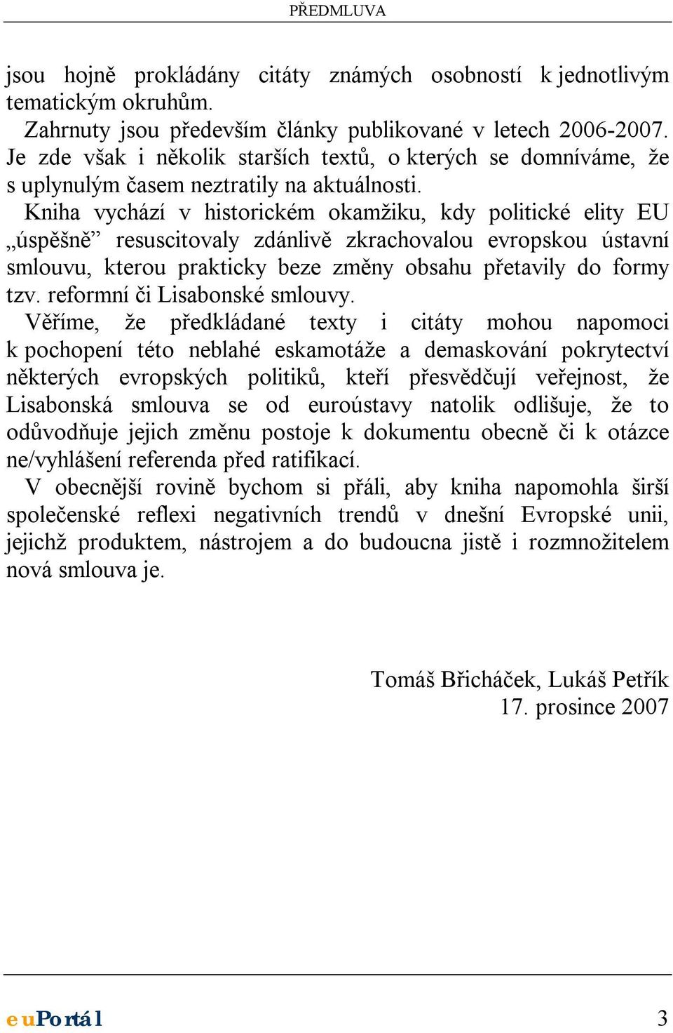 Kniha vychází v historickém okamžiku, kdy politické elity EU úspěšně resuscitovaly zdánlivě zkrachovalou evropskou ústavní smlouvu, kterou prakticky beze změny obsahu přetavily do formy tzv.