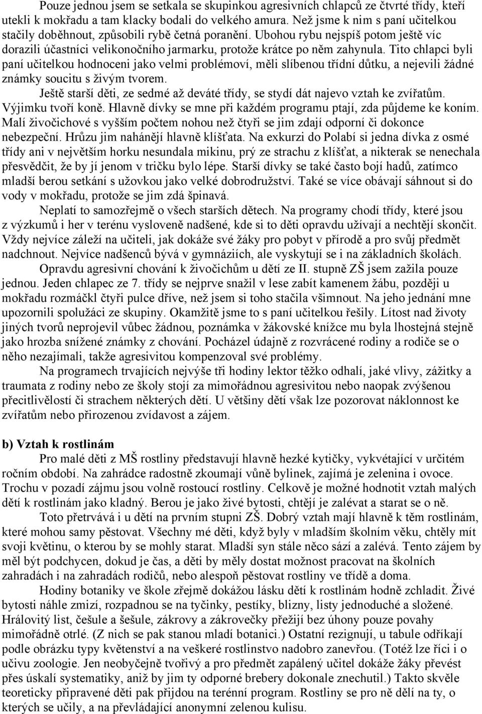 Tito chlapci byli paní učitelkou hodnoceni jako velmi problémoví, měli slíbenou třídní důtku, a nejevili žádné známky soucitu s živým tvorem.