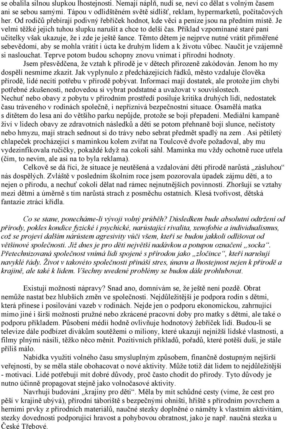 Příklad vzpomínané staré paní učitelky však ukazuje, že i zde je ještě šance. Těmto dětem je nejprve nutné vrátit přiměřené sebevědomí, aby se mohla vrátit i úcta ke druhým lidem a k životu vůbec.