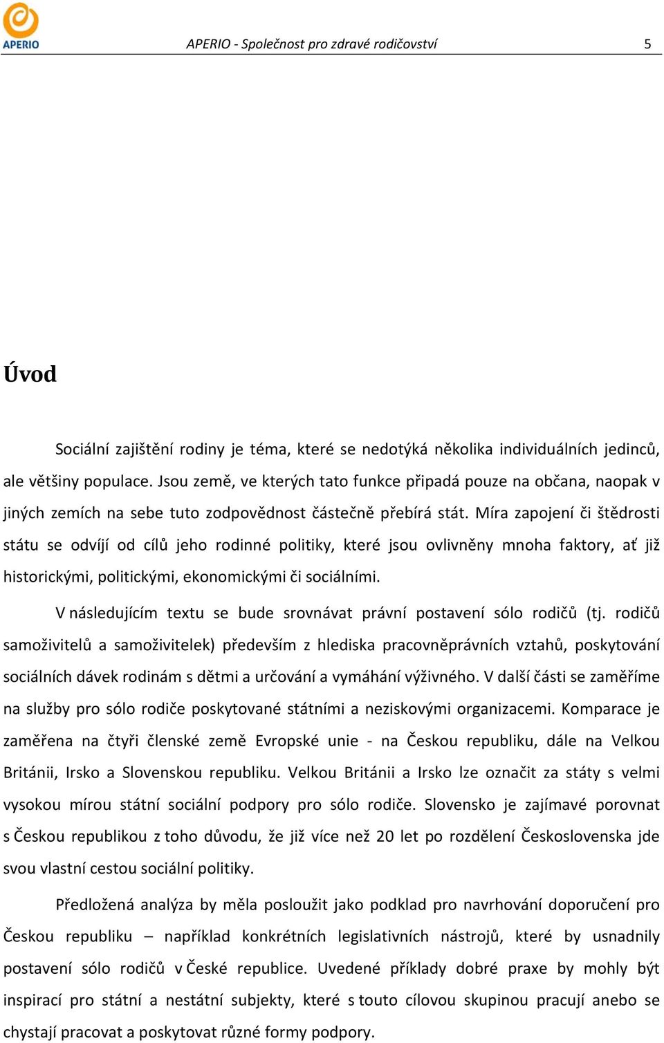 Míra zapojení či štědrosti státu se odvíjí od cílů jeho rodinné politiky, které jsou ovlivněny mnoha faktory, ať již historickými, politickými, ekonomickými či sociálními.