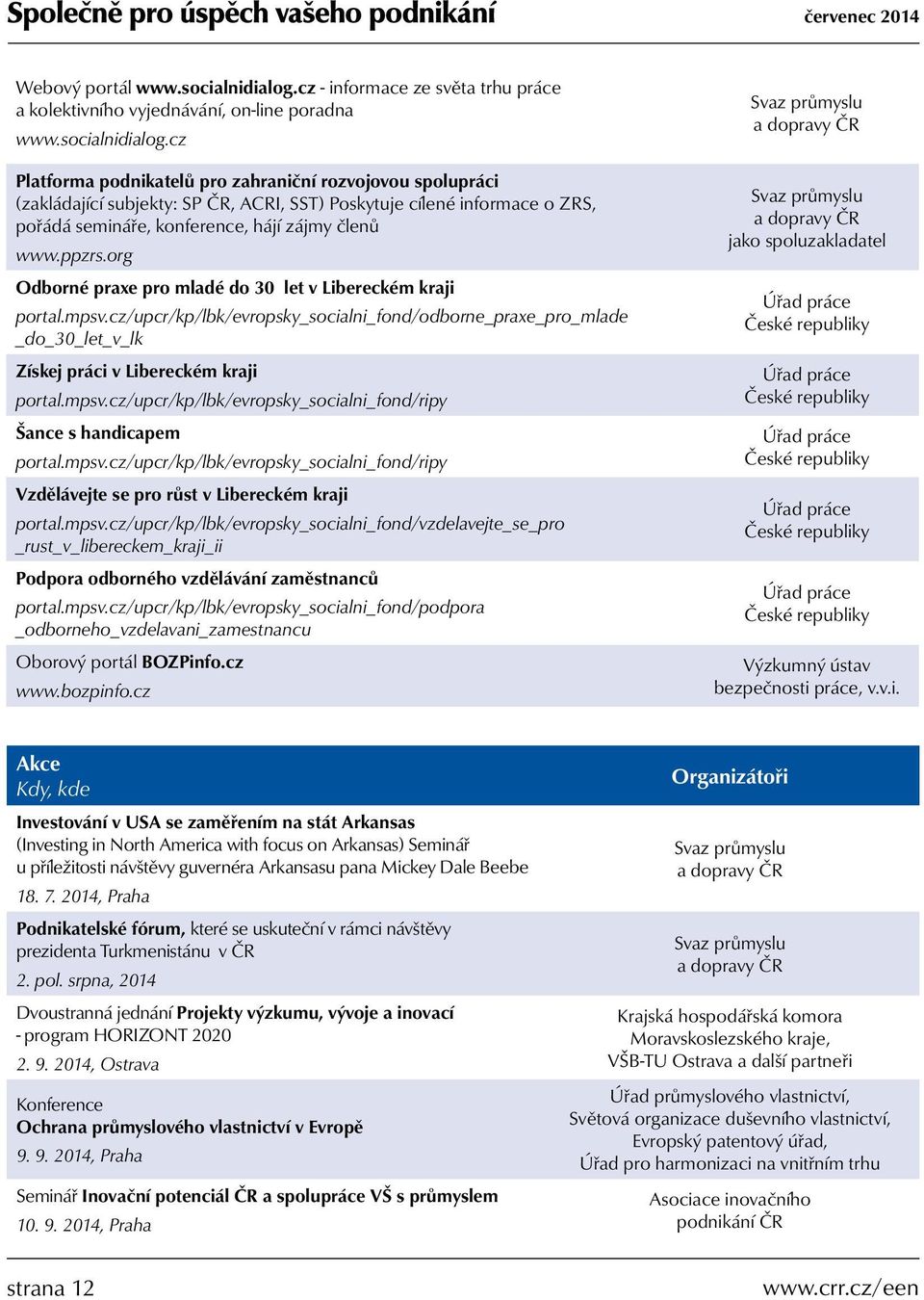 cz Platforma podnikatelů pro zahraniční rozvojovou spolupráci (zakládající subjekty: SP ČR, ACRI, SST) Poskytuje cílené informace o ZRS, pořádá semináře, konference, hájí zájmy členů www.ppzrs.