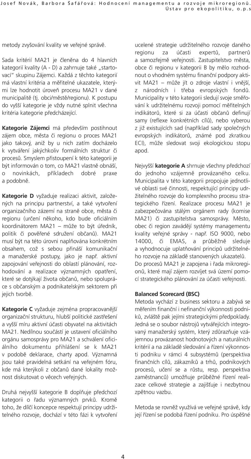 Každá z těchto kategorií má vlastní kritéria a měřitelné ukazatele, kterými lze hodnotit úroveň procesu MA21 v dané municipalitě (tj. obci/městě/regionu).