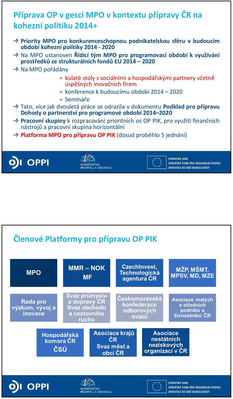 konference k budoucímu období 2014 2020» Semináře Tato, více jak dvouletá práce se odrazila v dokumentu Podklad pro přípravu Dohody o partnerství pro programové období 2014 2020 Pracovnískupiny k