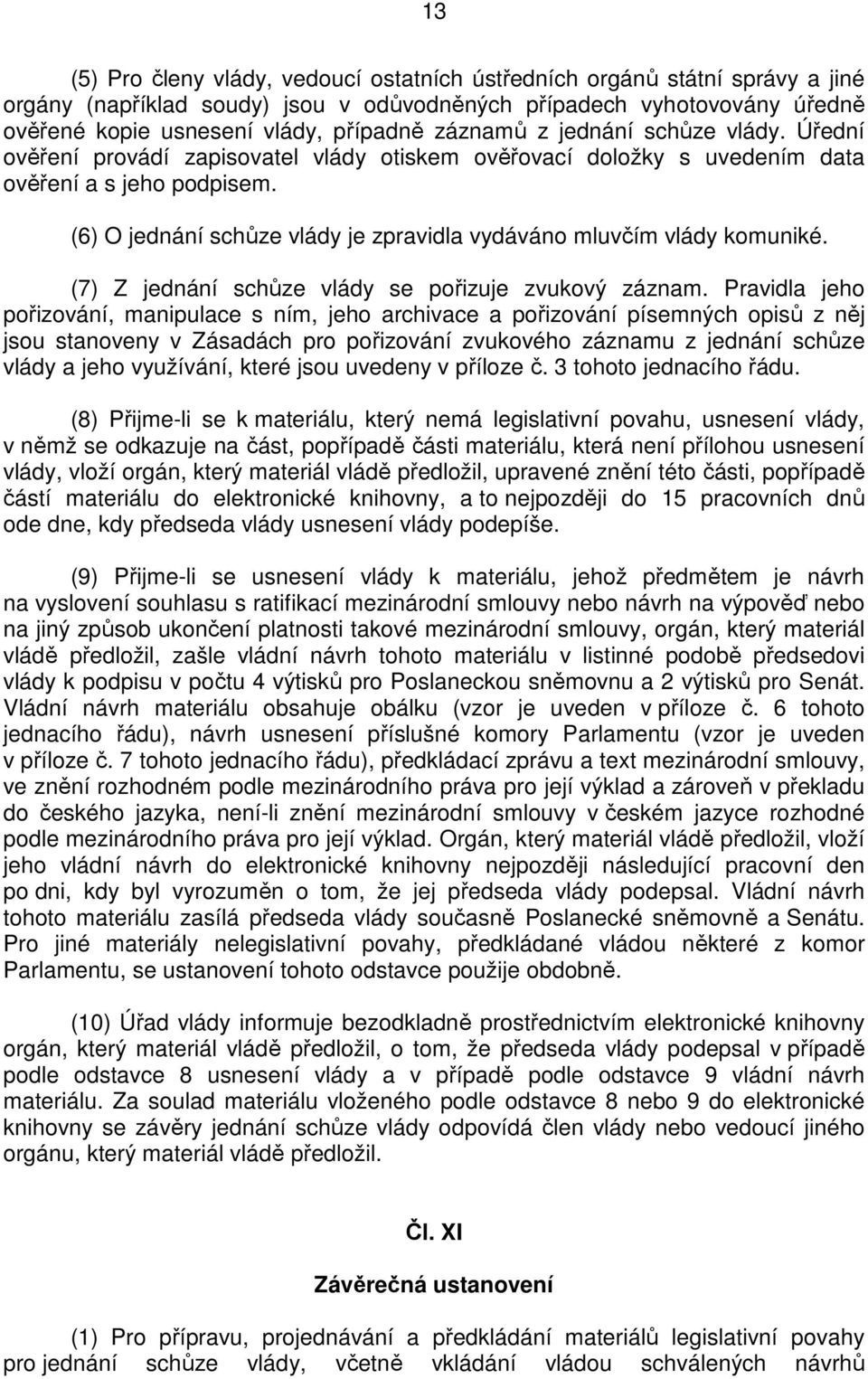 (6) O jednání schůze vlády je zpravidla vydáváno mluvčím vlády komuniké. (7) Z jednání schůze vlády se pořizuje zvukový záznam.