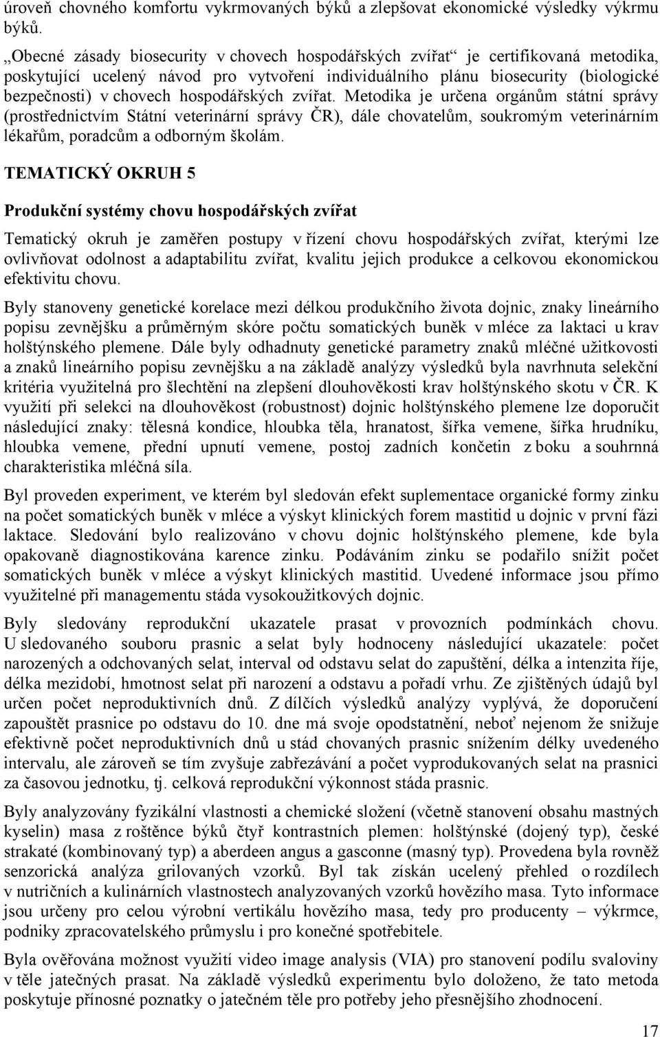 hospodářských zvířat. Metodika je určena orgánům státní správy (prostřednictvím Státní veterinární správy ČR), dále chovatelům, soukromým veterinárním lékařům, poradcům a odborným školám.