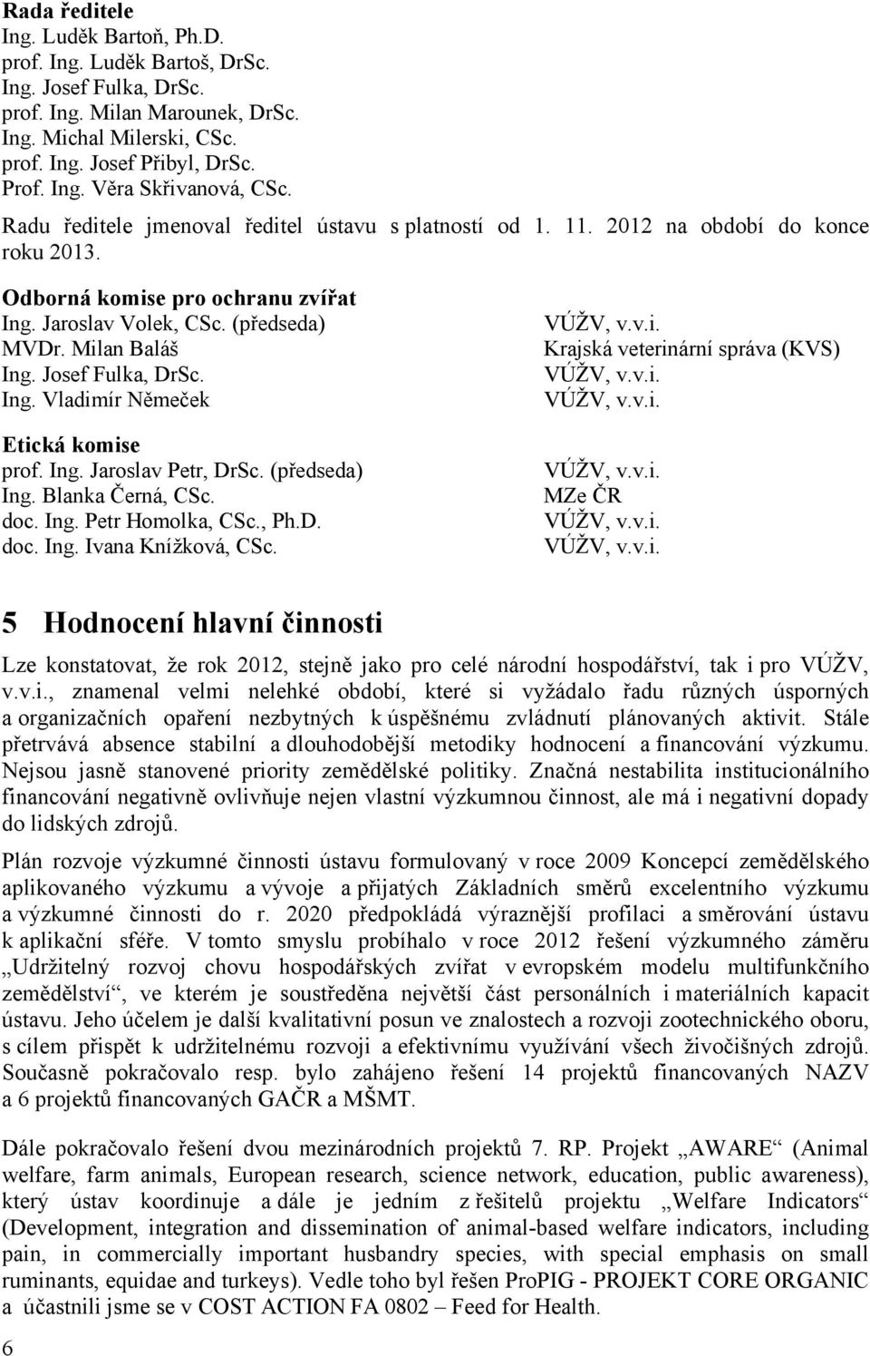 Josef Fulka, DrSc. Ing. Vladimír Němeček Etická komise prof. Ing. Jaroslav Petr, DrSc. (předseda) Ing. Blanka Černá, CSc. doc. Ing. Petr Homolka, CSc., Ph.D. doc. Ing. Ivana Knížková, CSc. VÚŽV, v.v.i. Krajská veterinární správa (KVS) VÚŽV, v.