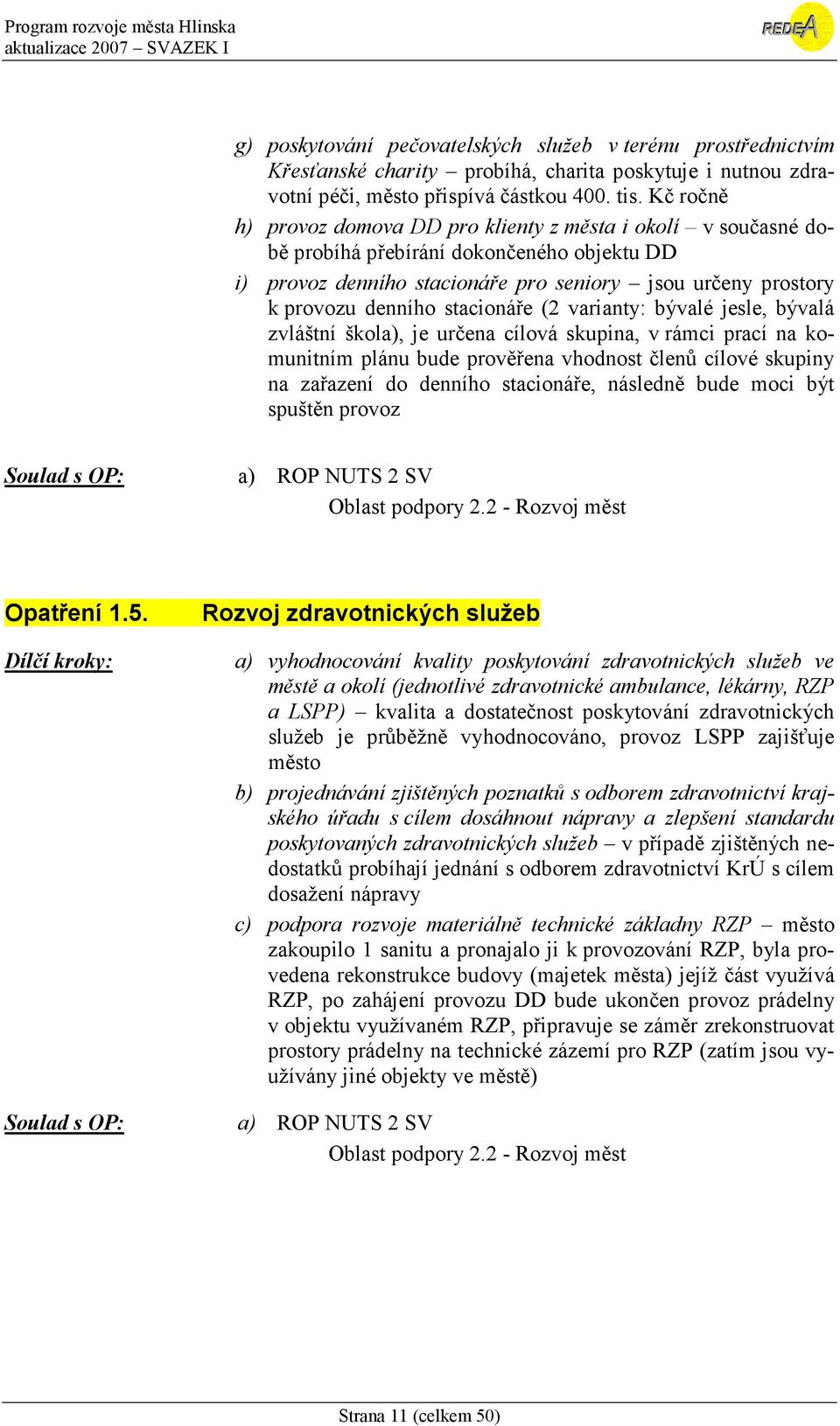 stacionáře (2 varianty: bývalé jesle, bývalá zvláštní škola), je určena cílová skupina, v rámci prací na komunitním plánu bude prověřena vhodnost členů cílové skupiny na zařazení do denního