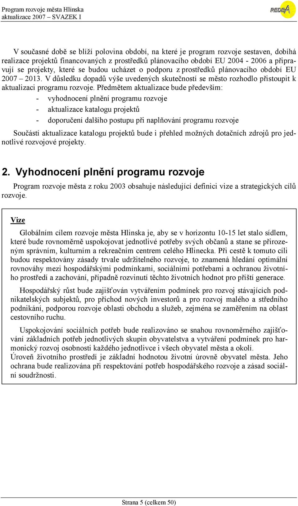 Předmětem aktualizace bude především: - vyhodnocení plnění programu rozvoje - aktualizace katalogu projektů - doporučení dalšího postupu při naplňování programu rozvoje Součástí aktualizace katalogu