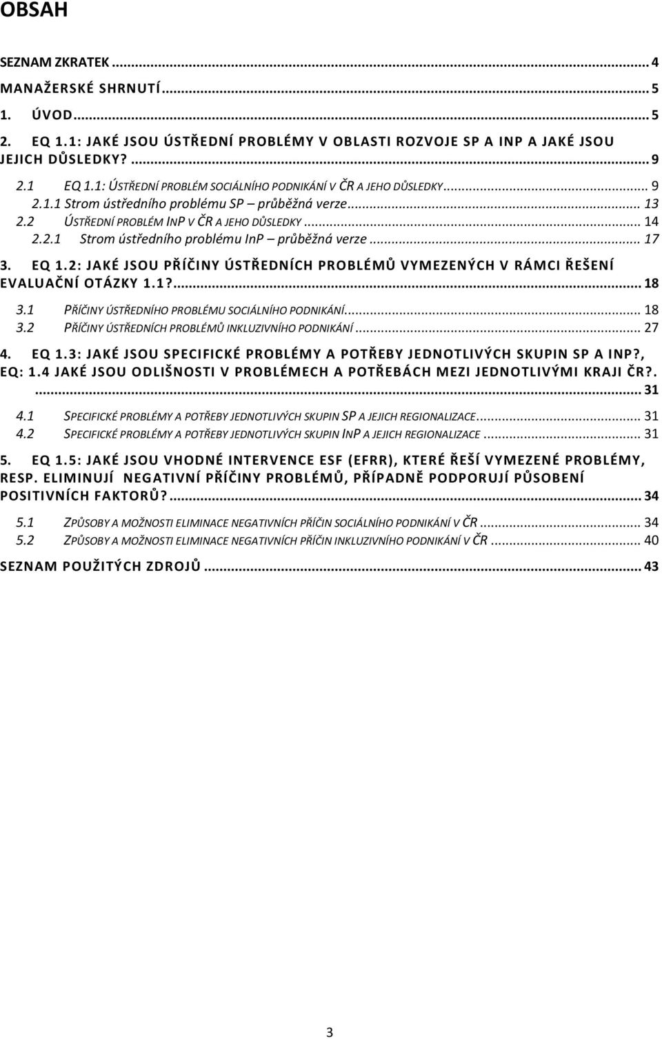 .. 17 3. EQ 1.2: JAKÉ JSOU PŘÍČINY ÚSTŘEDNÍCH PROBLÉMŮ VYMEZENÝCH V RÁMCI ŘEŠENÍ EVALUAČNÍ OTÁZKY 1.1?... 18 3.1 PŘÍČINY ÚSTŘEDNÍHO PROBLÉMU SOCIÁLNÍHO PODNIKÁNÍ... 18 3.2 PŘÍČINY ÚSTŘEDNÍCH PROBLÉMŮ INKLUZIVNÍHO PODNIKÁNÍ.