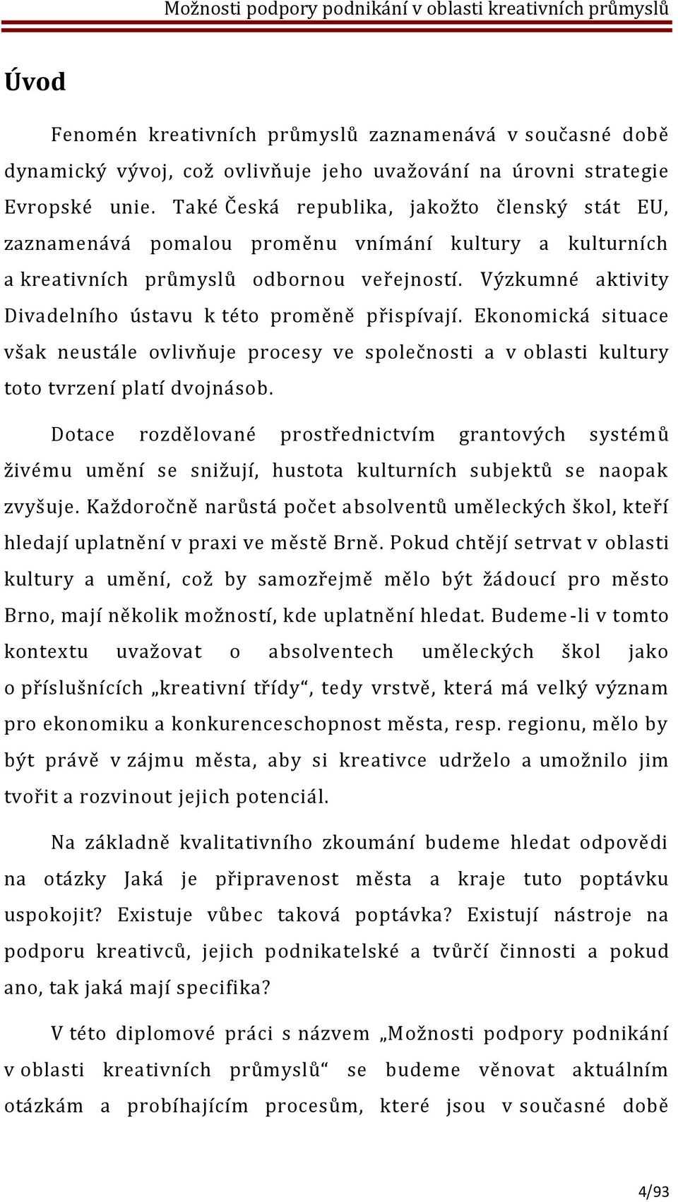 Výzkumné aktivity Divadelního ústavu k této proměně přispívají. Ekonomická situace však neustále ovlivňuje procesy ve společnosti a v oblasti kultury toto tvrzení platí dvojnásob.