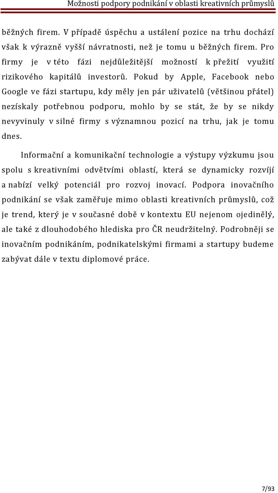 Pokud by Apple, Facebook nebo Google ve fázi startupu, kdy měly jen pár uživatelů (většinou přátel) nezískaly potřebnou podporu, mohlo by se stát, že by se nikdy nevyvinuly v silné firmy s významnou