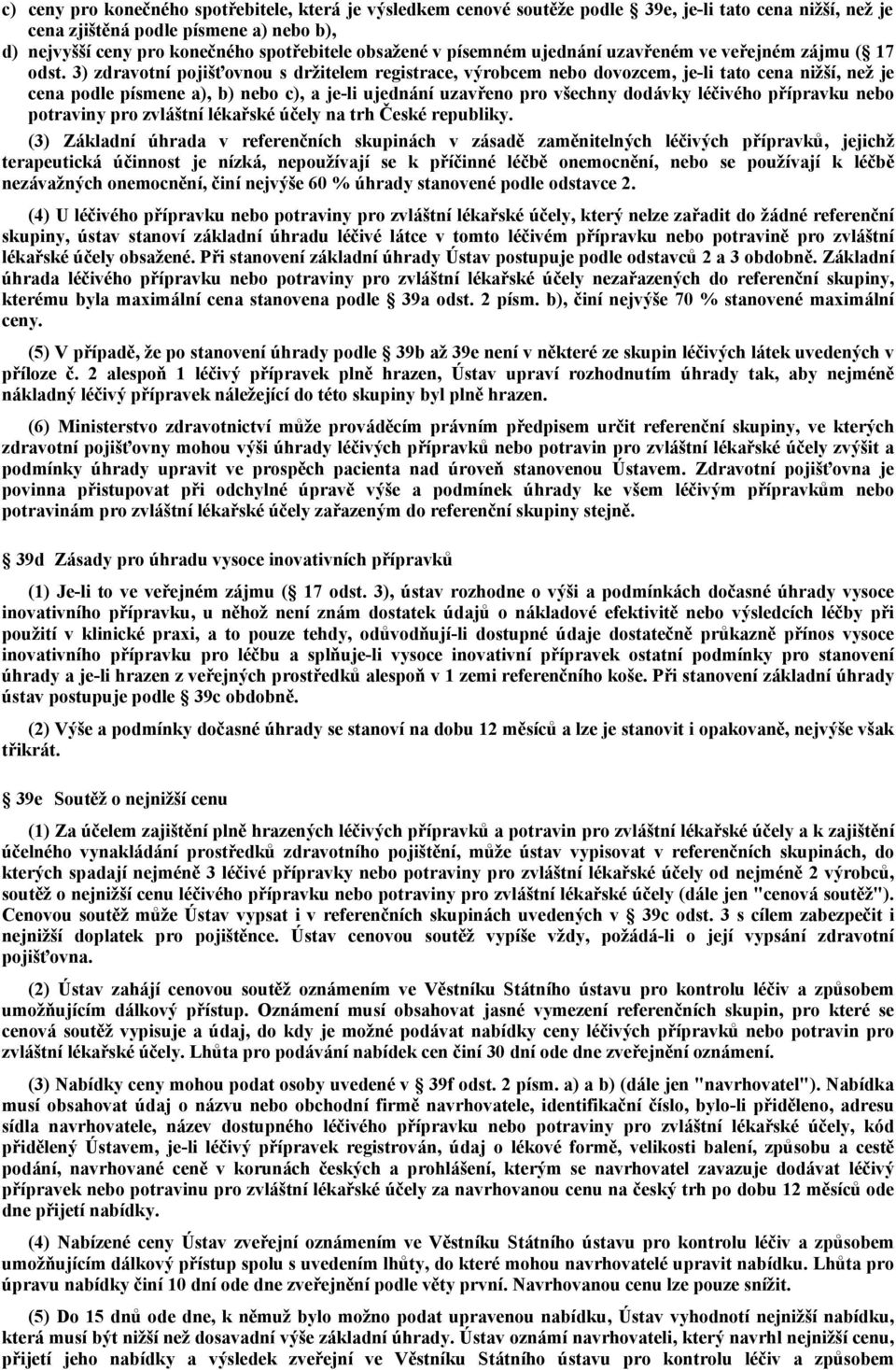 3) zdravotní pojišťovnou s držitelem registrace, výrobcem nebo dovozcem, je-li tato cena nižší, než je cena podle písmene a), b) nebo c), a je-li ujednání uzavřeno pro všechny dodávky léčivého