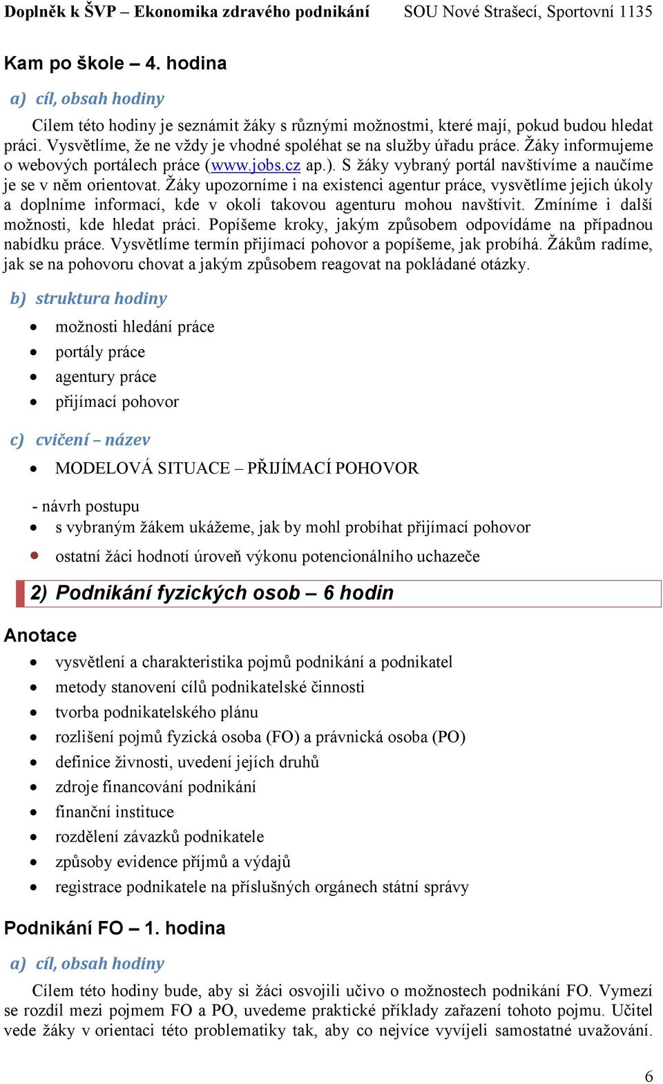 Žáky upozorníme i na existenci agentur práce, vysvětlíme jejich úkoly a doplníme informací, kde v okolí takovou agenturu mohou navštívit. Zmíníme i další možnosti, kde hledat práci.