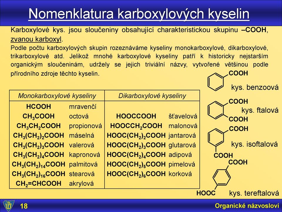 Jelikož mnohé karboxylové kyseliny patří k historicky nejstarším organickým sloučeninám, udržely se jejich triviální názvy, vytvořené většinou podle COO přírodního zdroje těchto kyselin.